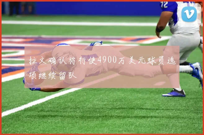 拉文确认将行使4900万美元球员选项继续留队
