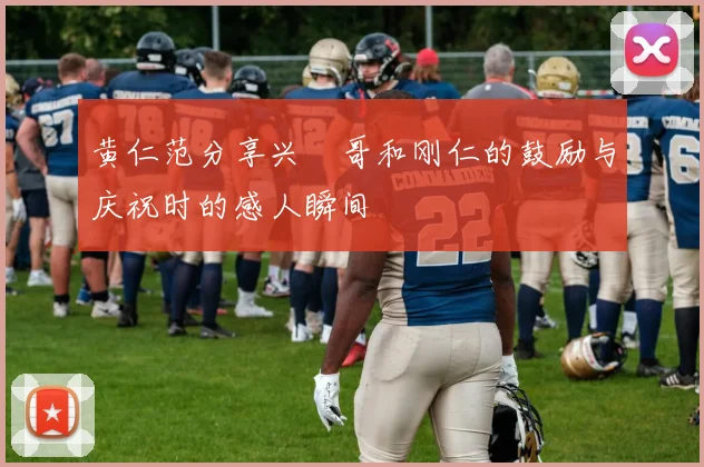 黄仁范分享兴慜哥和刚仁的鼓励与庆祝时的感人瞬间